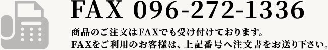 FAX096-272-1336 商品のご注文はFAXでも受け付けております。FAXをご利用のお客様は、上記番号へ注文書をお送り下さい。
