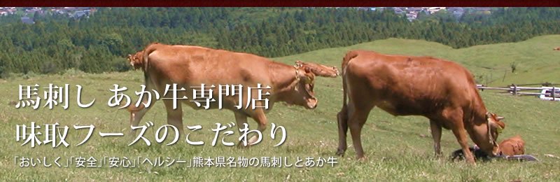 馬刺し あか牛専門店 味取フーズのこだわり おいしく・安全・安心・ヘルシー熊本県産の馬刺しとあか牛